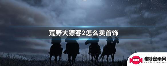 荒野大镖客在哪卖首饰 荒野大镖客2首饰如何卖