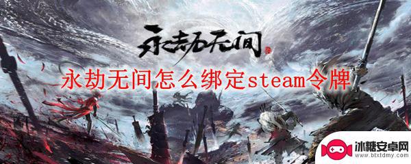 steam永劫无间如何绑定将军令 永劫无间绑定steam令牌教程