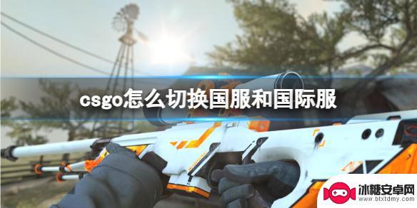 csgo国际服切换到国服 CSGO如何切换国际服