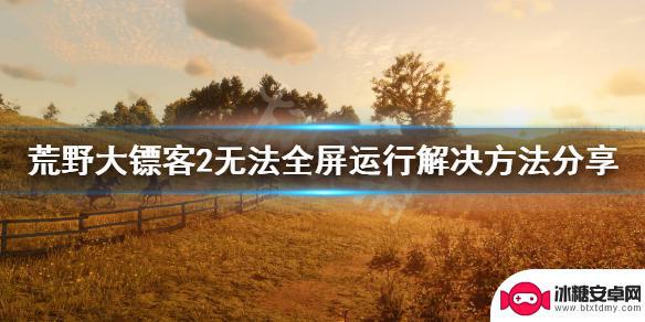 荒野大镖客画面错位 《荒野大镖客2》无法全屏运行黑屏解决方法