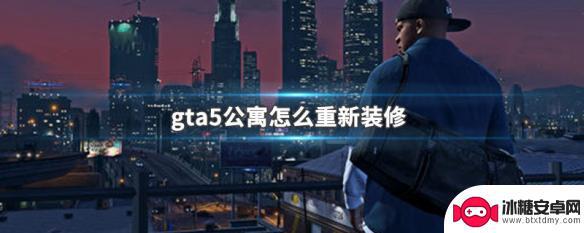 gta5公寓怎么装修 GTA5公寓重新装修方法