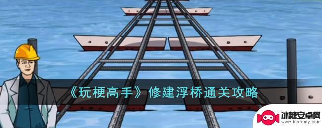 玩梗高手修建浮桥攻略 《玩梗高手》浮桥通关技巧