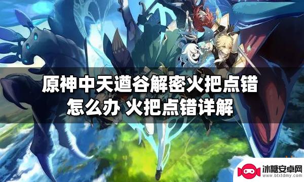 原神天遒谷点火把顺序第二层点错了怎么办 原神中天遒谷火把点错解密方法