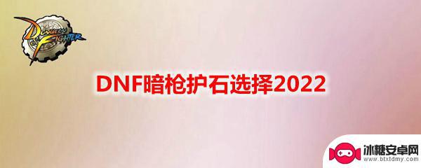 dnf暗枪士2021 DNF暗枪护石选择2022推荐