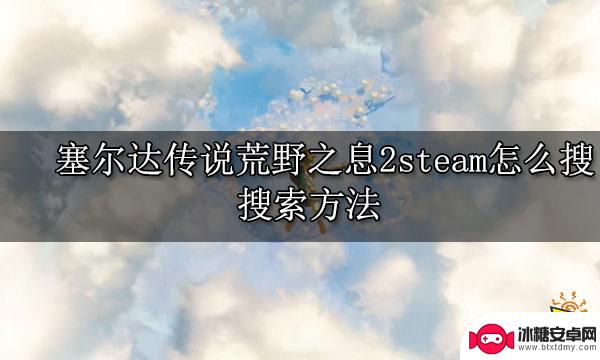 怎么在steam上搜塞尔达 塞尔达传说荒野之息2steam激活码