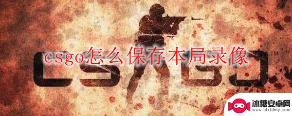 csgo如何保存对局录像 csgo本局录像保存步骤