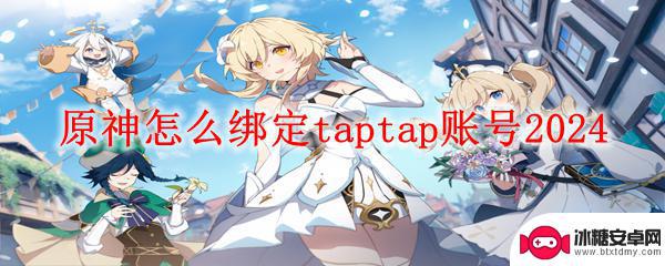 战双帕弥什如何绑定taptap 原神绑定taptap账号的步骤2024