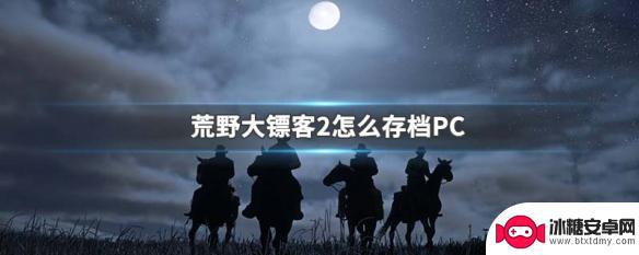 荒野大镖客如何创建存档 PC版荒野大镖客2存档方法