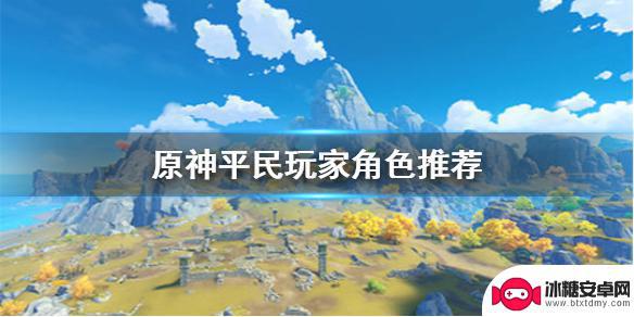 原神平民玩家培养什么角色 《原神手游》不氪金培养哪些角色