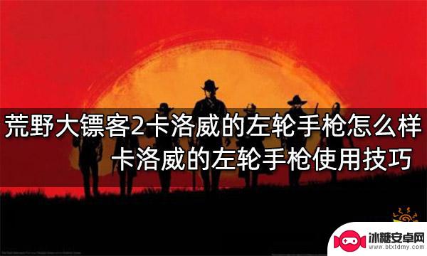 荒野大镖客2卡洛威的左轮怎么样 荒野大镖客2卡洛威的左轮手枪性能评测