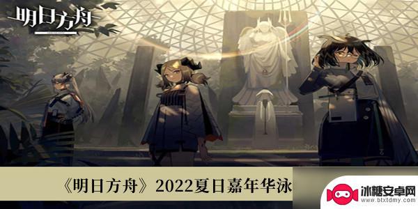 明日方舟2022泳装 明日方舟2022夏日嘉年华泳装皮肤抽取概率