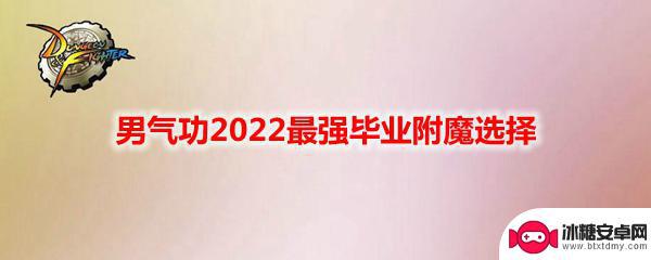 dnf男气功毕业附魔 《DNF》男气功2022最强毕业附魔推荐