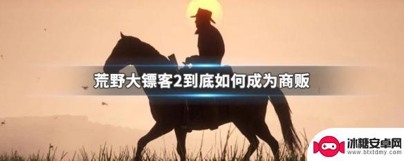 荒野大镖客2ol怎么成为商人 荒野大镖客2商贩技巧分享