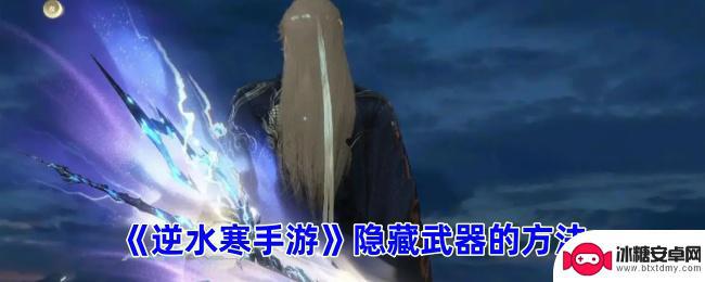 逆水寒怎么把武器隐藏 逆水寒手游隐藏武器解锁方法