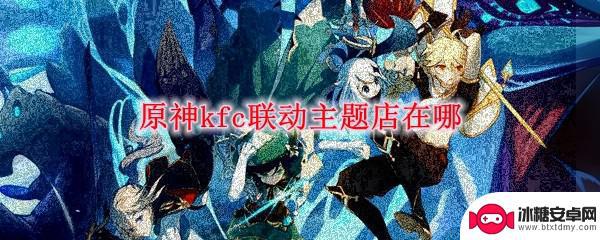 全国16家原神主题门店 原神kfc联动主题店地址