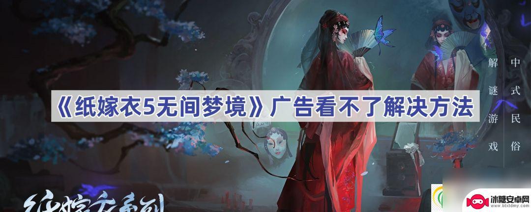 无间梦境怎么看不了广告 纸嫁衣5无间梦境广告无法播放解决方法