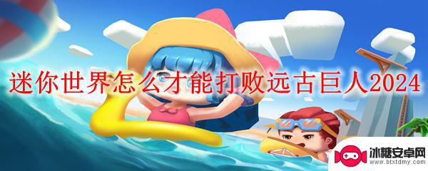 迷你世界怎么打远古巨人 迷你世界远古巨人2024攻略