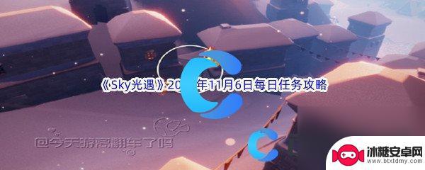 11月6日光遇任务 《Sky光遇》2023年11月6日每日任务完成经验分享