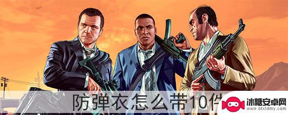 gta5线上护甲能带几件 GTA5防弹衣怎么存储10件