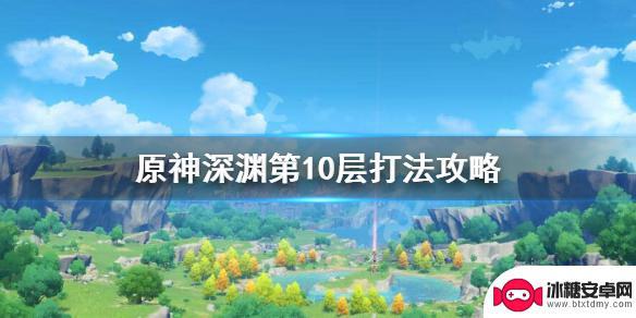 原神10层深渊攻略 原神螺旋深渊10层BOSS打法