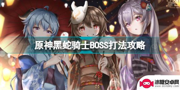 原神如何打黑蛇骑士 原神黑蛇骑士BOSS攻略