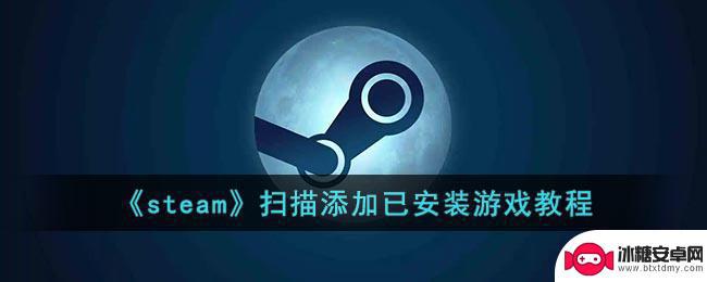 steam检索已安装游戏 Steam扫描添加已安装游戏教程