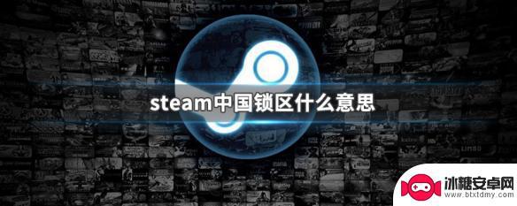 steam中国区有什么限制 Steam中国锁区是什么意思