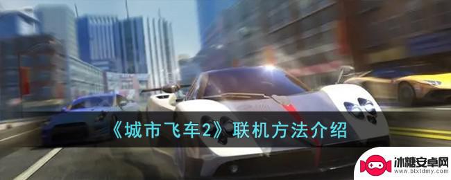 都市飞车英雄归来怎么2个人玩 《城市飞车2》多人游戏联机方法
