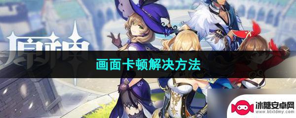 原神画面卡顿怎么设置 《原神》画面卡顿怎么解决