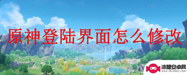 原神登录界面怎么更改 原神登陆界面修改教程