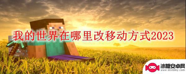 手机版我的世界如何改变移动方式 我的世界2023移动方式在哪里修改