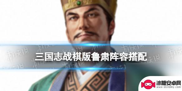 三国志战棋版鲁肃阵容搭配 三国志战棋版S4鲁肃阵容推荐