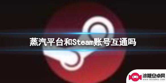 steam和蒸汽平台的账号可以互用吗 Steam和蒸汽平台账号互通教程