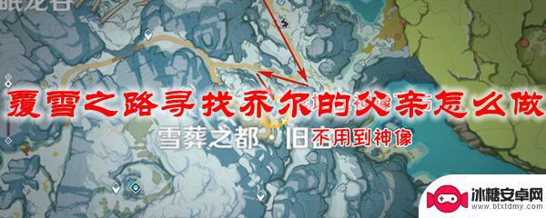 原神卡尔的父亲雪山山顶 原神覆雪之路寻找乔尔父亲步骤说明