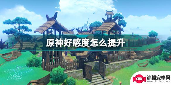 原神怎么提升角色好感 原神好感度提升攻略2022