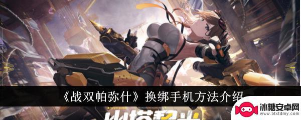 战双帕弥什如何换绑手机号 《战双帕弥什》换绑手机教程