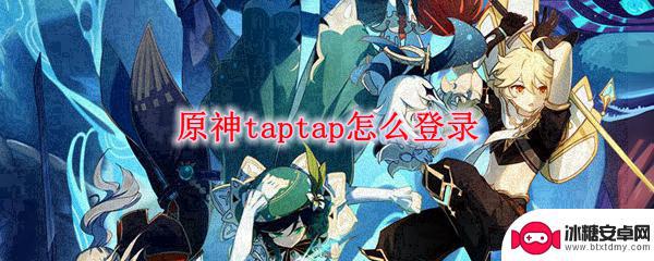 tap怎么登陆原神 原神taptap怎么注册登录