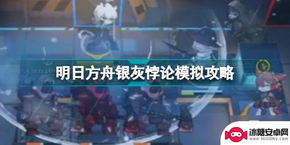 明日方舟银灰实战模拟 《明日方舟》银灰悖论模拟图文教程