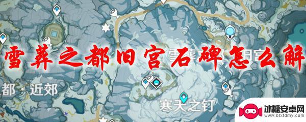 原神雪山旧宫刮风怎么进 原神雪葬之都旧宫石碑解密技巧