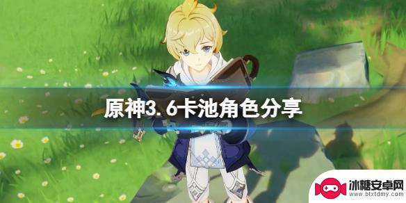 28卡池原神有什么 《原神》3.6版本up池角色名单