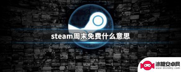 周末steam steam周末免费游戏是什么意思