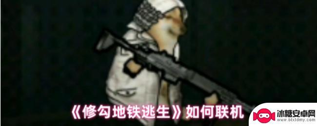 修狗地铁逃生如何多人联机 修勾地铁逃生联机模式攻略