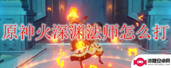 原神天赋火神怎么打 原神火深渊法师技能解读