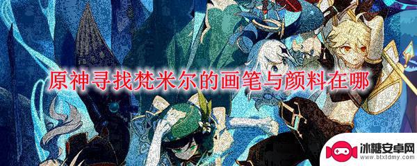 原神寻找梵米尔的画笔与颜料在哪里 原神梵米尔画笔颜料在哪里